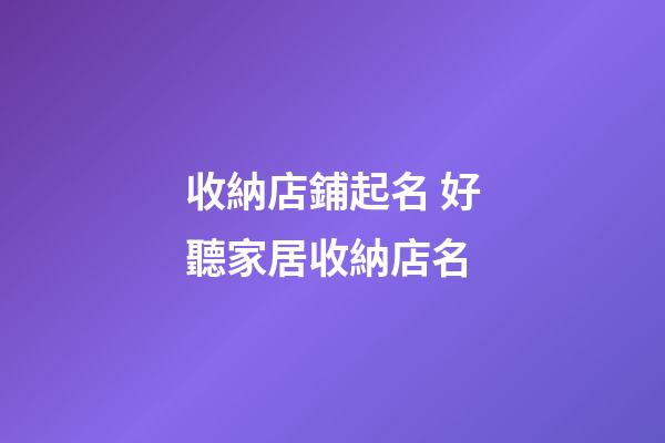 收納店鋪起名 好聽家居收納店名-第1張-店鋪起名-玄機派
